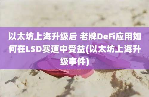 以太坊上海升级后 老牌DeFi应用如何在LSD赛道中受益(以太坊上海升级事件)