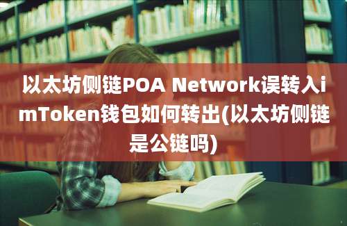 以太坊侧链POA Network误转入imToken钱包如何转出(以太坊侧链是公链吗)