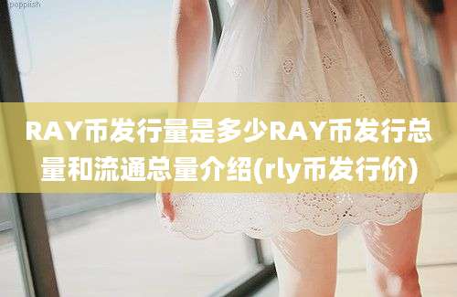 RAY币发行量是多少RAY币发行总量和流通总量介绍(rly币发行价)