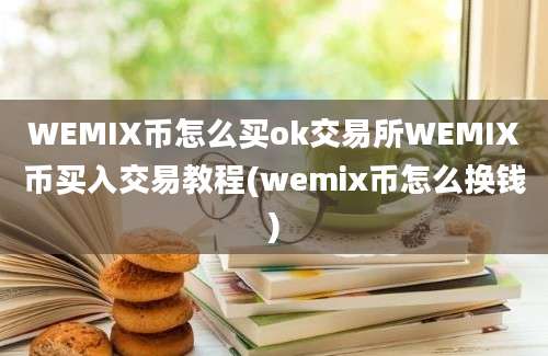 WEMIX币怎么买ok交易所WEMIX币买入交易教程(wemix币怎么换钱)