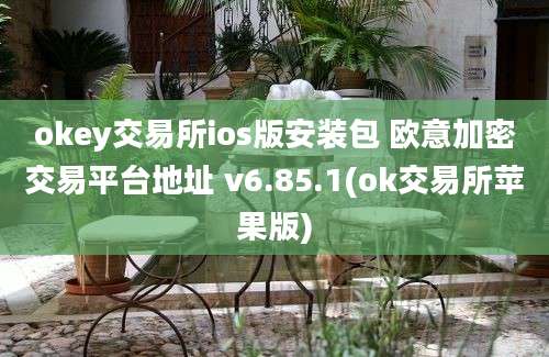 okey交易所ios版安装包 欧意加密交易平台地址 v6.85.1(ok交易所苹果版)