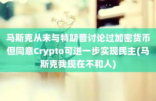 马斯克从未与特朗普讨论过加密货币但同意Crypto可进一步实现民主(马斯克我现在不和人)