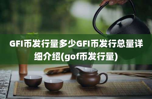 GFI币发行量多少GFI币发行总量详细介绍(gof币发行量)