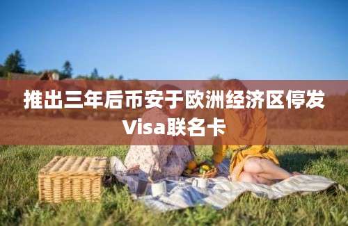 推出三年后币安于欧洲经济区停发Visa联名卡