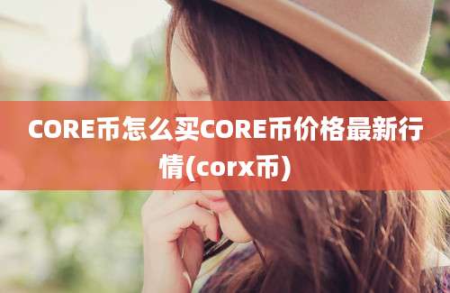 CORE币怎么买CORE币价格最新行情(corx币)