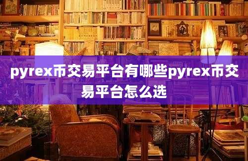 pyrex币交易平台有哪些pyrex币交易平台怎么选