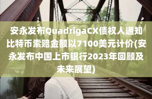 安永发布QuadrigaCX债权人通知比特币索赔金额以7100美元计价(安永发布中国上市银行2023年回顾及未来展望)