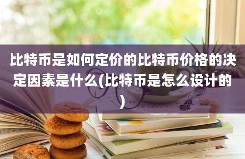 比特币是如何定价的比特币价格的决定因素是什么(比特币是怎么设计的)