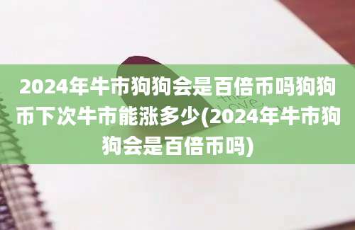 2024年牛市狗狗会是百倍币吗狗狗币下次牛市能涨多少(2024年牛市狗狗会是百倍币吗)