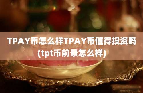 TPAY币怎么样TPAY币值得投资吗(tpt币前景怎么样)