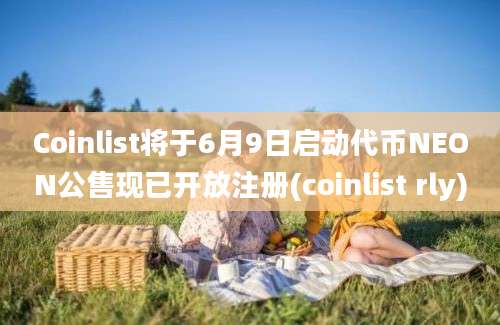 Coinlist将于6月9日启动代币NEON公售现已开放注册(coinlist rly)