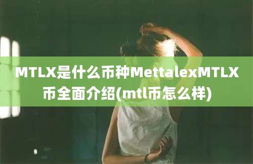 MTLX是什么币种MettalexMTLX币全面介绍(mtl币怎么样)