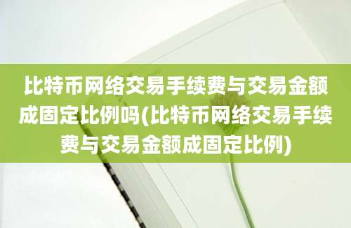 比特币网络交易手续费与交易金额成固定比例吗(比特币网络交易手续费与交易金额成固定比例)