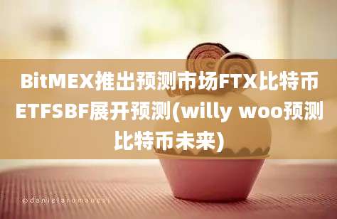 BitMEX推出预测市场FTX比特币ETFSBF展开预测(willy woo预测比特币未来)