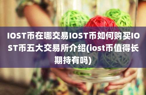 IOST币在哪交易IOST币如何购买IOST币五大交易所介绍(iost币值得长期持有吗)