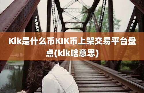 Kik是什么币KIK币上架交易平台盘点(kik啥意思)