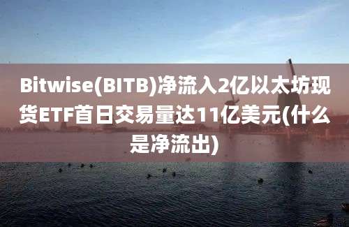 Bitwise(BITB)净流入2亿以太坊现货ETF首日交易量达11亿美元(什么是净流出)