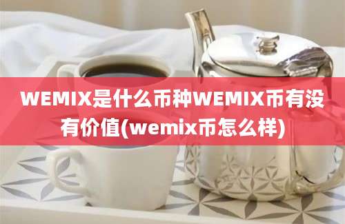 WEMIX是什么币种WEMIX币有没有价值(wemix币怎么样)