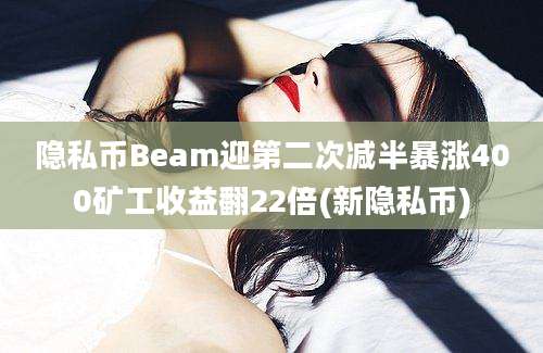 隐私币Beam迎第二次减半暴涨400矿工收益翻22倍(新隐私币)