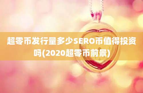 超零币发行量多少SERO币值得投资吗(2020超零币前景)