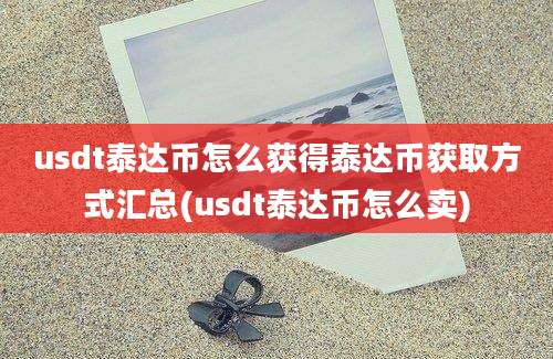 usdt泰达币怎么获得泰达币获取方式汇总(usdt泰达币怎么卖)