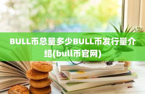 BULL币总量多少BULL币发行量介绍(bull币官网)