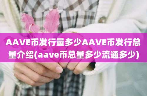 AAVE币发行量多少AAVE币发行总量介绍(aave币总量多少流通多少)