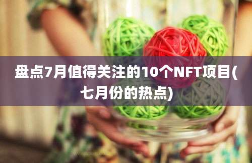 盘点7月值得关注的10个NFT项目(七月份的热点)