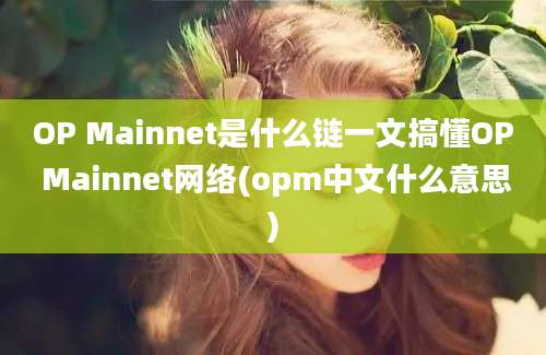 OP Mainnet是什么链一文搞懂OP Mainnet网络(opm中文什么意思)