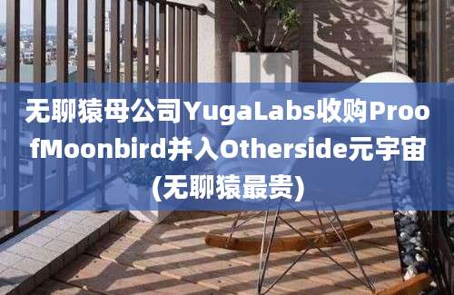 无聊猿母公司YugaLabs收购ProofMoonbird并入Otherside元宇宙(无聊猿最贵)