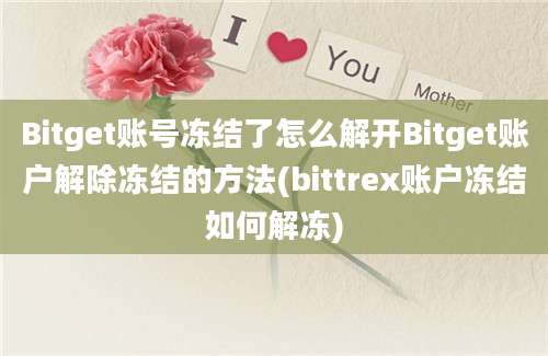 Bitget账号冻结了怎么解开Bitget账户解除冻结的方法(bittrex账户冻结如何解冻)