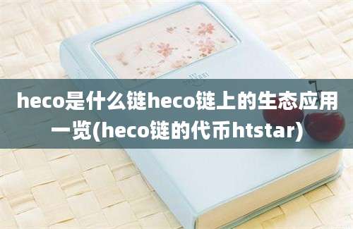 heco是什么链heco链上的生态应用一览(heco链的代币htstar)