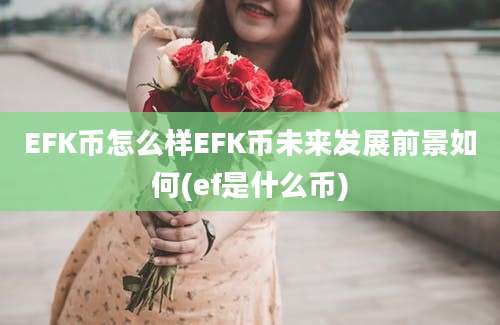 EFK币怎么样EFK币未来发展前景如何(ef是什么币)