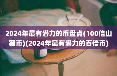 2024年最有潜力的币盘点(100倍山寨币)(2024年最有潜力的百倍币)