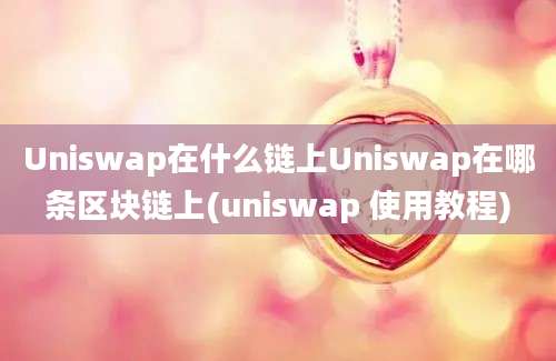 Uniswap在什么链上Uniswap在哪条区块链上(uniswap 使用教程)