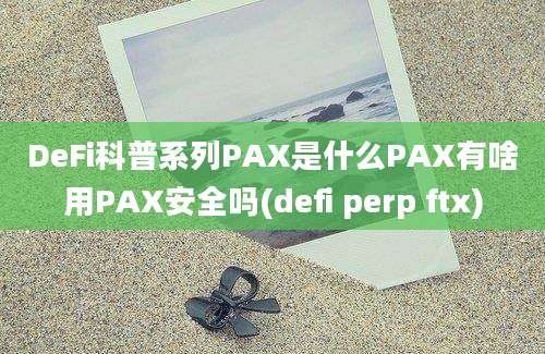 DeFi科普系列PAX是什么PAX有啥用PAX安全吗(defi perp ftx)