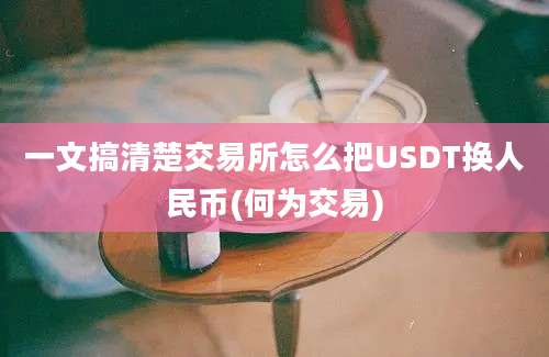 一文搞清楚交易所怎么把USDT换人民币(何为交易)