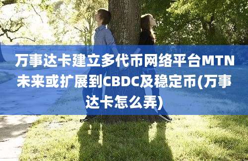 万事达卡建立多代币网络平台MTN未来或扩展到CBDC及稳定币(万事达卡怎么弄)