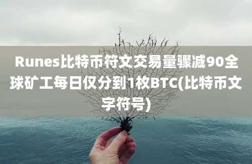 Runes比特币符文交易量骤减90全球矿工每日仅分到1枚BTC(比特币文字符号)