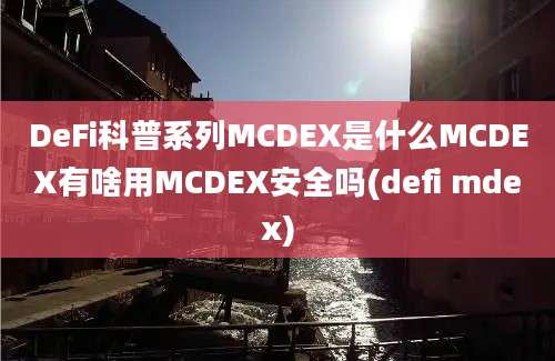 DeFi科普系列MCDEX是什么MCDEX有啥用MCDEX安全吗(defi mdex)