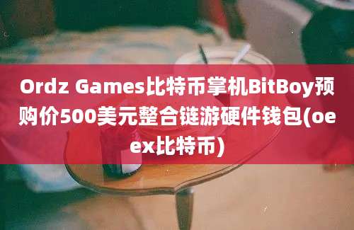 Ordz Games比特币掌机BitBoy预购价500美元整合链游硬件钱包(oeex比特币)