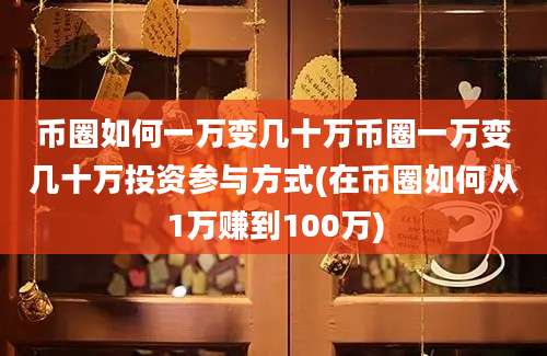 币圈如何一万变几十万币圈一万变几十万投资参与方式(在币圈如何从1万赚到100万)