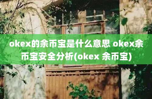 okex的余币宝是什么意思 okex余币宝安全分析(okex 余币宝)