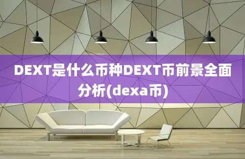 DEXT是什么币种DEXT币前景全面分析(dexa币)