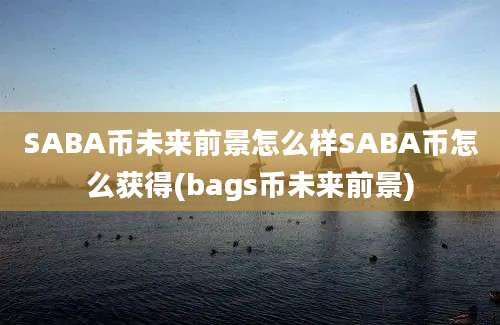 SABA币未来前景怎么样SABA币怎么获得(bags币未来前景)