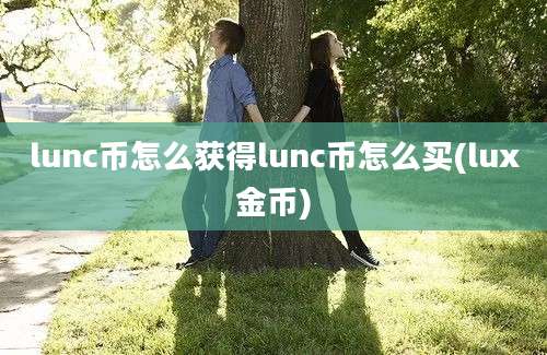 lunc币怎么获得lunc币怎么买(lux金币)