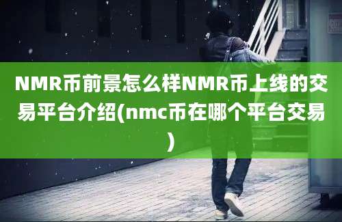 NMR币前景怎么样NMR币上线的交易平台介绍(nmc币在哪个平台交易)