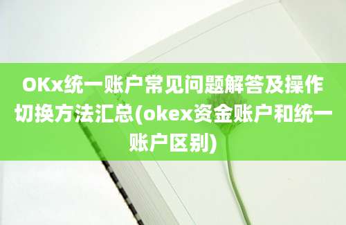 OKx统一账户常见问题解答及操作切换方法汇总(okex资金账户和统一账户区别)