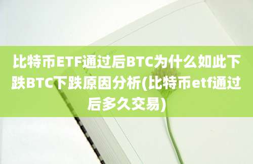 比特币ETF通过后BTC为什么如此下跌BTC下跌原因分析(比特币etf通过后多久交易)