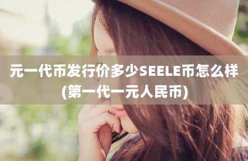 元一代币发行价多少SEELE币怎么样(第一代一元人民币)